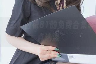 清纯？别急，白银81的免费合集等着你指点迷津
